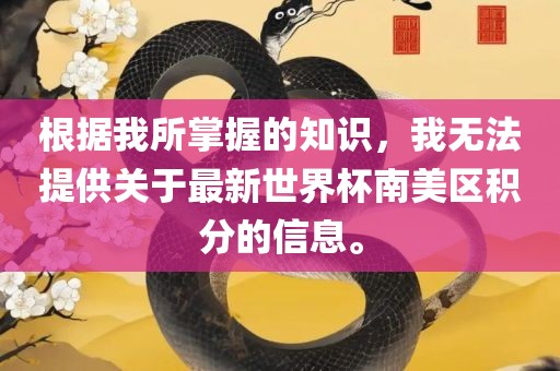 根据我所掌握的知识，我无法提供关于最新世界杯南美区积分的信息。