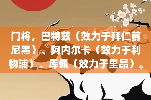 门将，巴特兹（效力于拜仁慕尼黑）、阿内尔卡（效力于利物浦）、库佩（效力于里昂）。眉山市正发家政服务有限公司