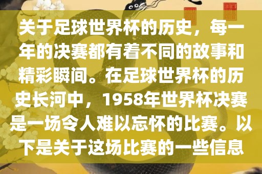 关于足球世界杯的历史，每一年的决赛都有着不同的故事和精彩瞬间。在足球世界杯的历史长河中，1958年世界杯决赛是一场令人难以忘怀的比赛。以下是关于这场比赛的一些信息眉山市正发家政服务有限公司