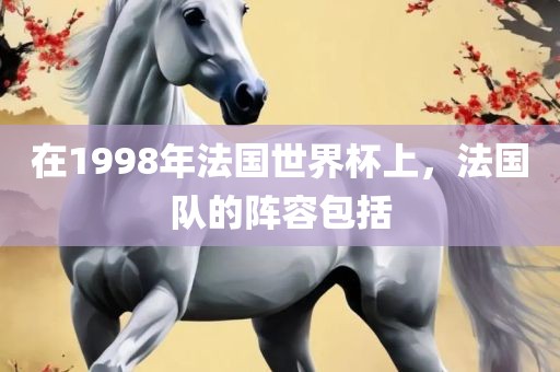 在199眉山市正发家政服务有限公司8年法国世界杯上，法国队的阵容包括