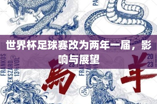 世界杯足球赛改为两年一届，影响与展望眉山市正发家政服务有限公司
