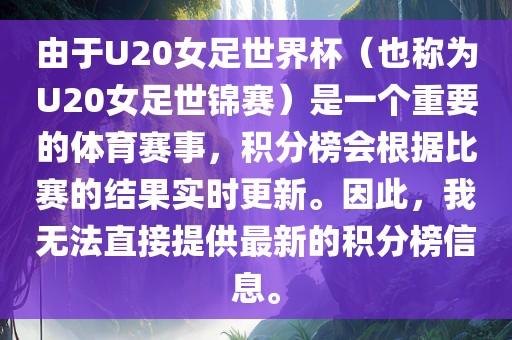 由于U20女足世界杯（也称为U20女足世锦赛）是一个重要的体育赛事，积分榜会根据比赛的结果实时更新。因此，我无法直接提供最新的积分榜信息。