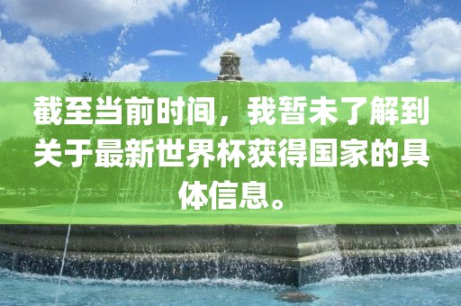 截至当前时间，我暂未了解到关于最新世界杯获得国家的具体信息。眉山市正发家政服务有限公司