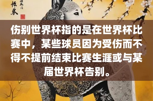 伤别世界杯指的是在世界杯比赛中，某些球员因为受伤而不得不提前结束比赛生涯或与某届眉山市正发家政服务有限公司世界杯告别。