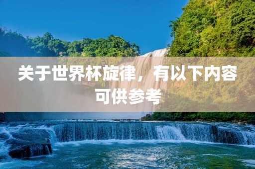 关于世界杯旋律，有以下内容可供参考眉山市正发家政服务有限公司