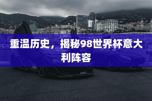 重温历史，揭秘98世界杯意大利阵容
