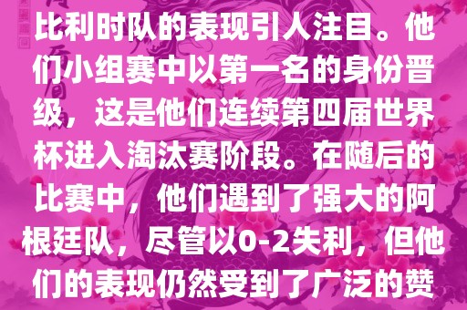 在2014年的世界杯足球赛中，比利时队的表现引人注目。他们小组赛中以第一名的身份晋级，这是他们连续第四届世界杯进入淘汰赛阶段。在随后的比赛中，他们遇到了强大的阿根廷队，尽管以0-2失利，但他们的表现仍然受到了广泛的赞誉和关注。眉山市正发家政服务有限公司