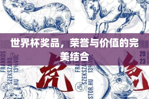 世界杯奖品，荣誉与价值的完美结合眉山市正发家政服务有限公司