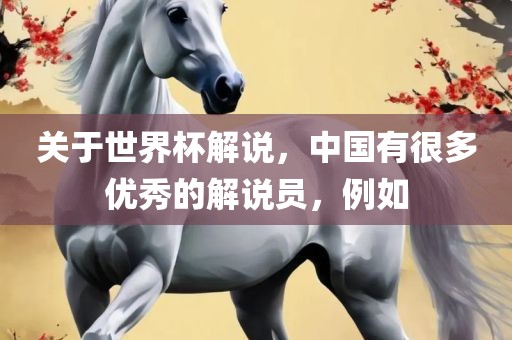 关于世界杯解说，中国有很多优秀的解说员，例如