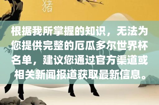 根据我所掌眉山市正发家政服务有限公司握的知识，无法为您提供完整的厄瓜多尔世界杯名单，建议您通过官方渠道或相关新闻报道获取最新信息。