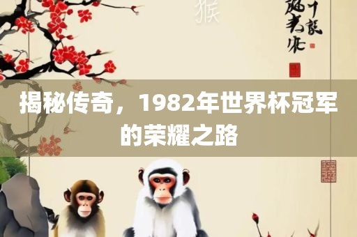 揭秘传奇，1982年世界杯冠军的荣耀之路