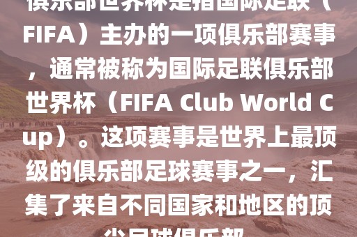 俱乐部世界杯是指国际足联（FIFA）主办的一项俱乐部赛事，通常被称为国际足联俱乐部世界杯（FIFA Club World Cup）。这项赛事是世界上最顶级的俱乐部足球赛事之一，汇集了来自不同国家和地区的顶尖足球俱乐部。