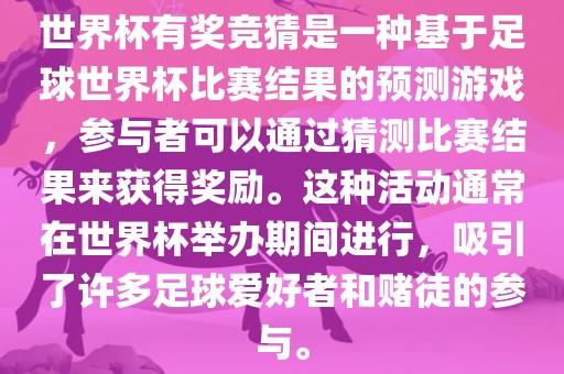 世界杯有奖竞猜是一种基于足球世界杯比赛结果的预测游戏，参与者可以通过猜测比赛结果来获得奖励。这种活动通常在世界杯举办期间进行，吸引了许多足球爱好者和赌徒的参与。眉山市正发家政服务有限公司