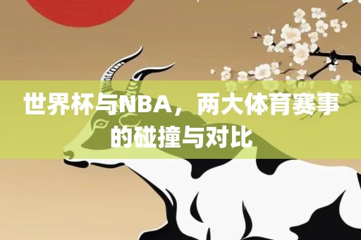 世界杯与NBA，两大体育赛眉山市正发家政服务有限公司事的碰撞与对比