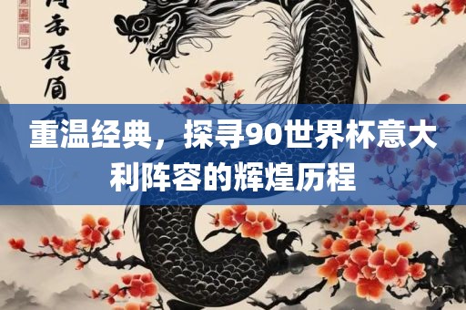 重温经典，探寻90世界杯意大利阵容的辉煌历程