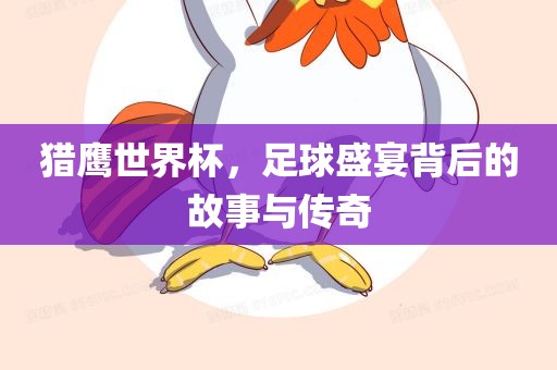 猎鹰世界杯，足球盛宴背后的故事与传奇眉山市正发家政服务有限公司