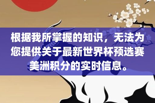 根据我所掌握眉山市正发家政服务有限公司的知识，无法为您提供关于最新世界杯预选赛美洲积分的实时信息。