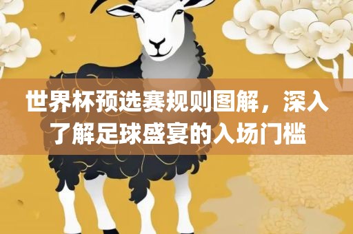 世界杯预选赛规则图解，深入了解足球盛眉山市正发家政服务有限公司宴的入场门槛