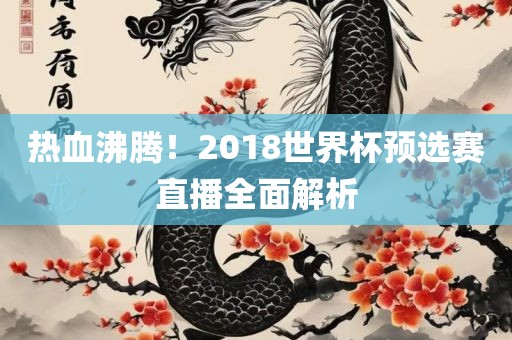 热血沸腾！2018世界杯预选赛直播全面解析
