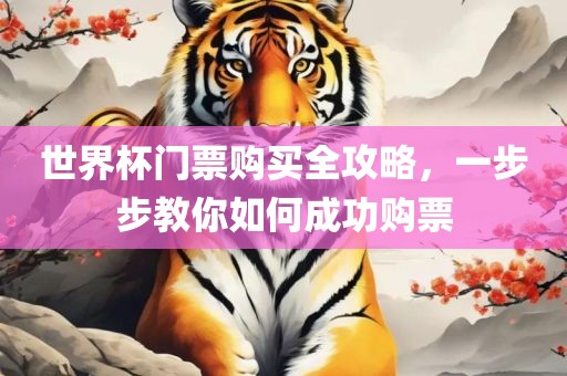 世界杯门票购买全攻略，一步眉山市正发家政服务有限公司步教你如何成功购票