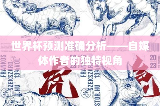 世界杯预测准确分析——自媒体作眉山市正发家政服务有限公司者的独特视角