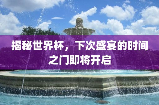揭秘世界杯，下次盛宴的时间之门即将开启眉山市正发家政服务有限公司