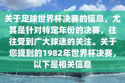 关于足球世界杯决赛的信息，尤其是针对特定年份的决赛，往往受到广大球迷的关注。关于您提到的1982年世界杯决赛，以下是相关信息