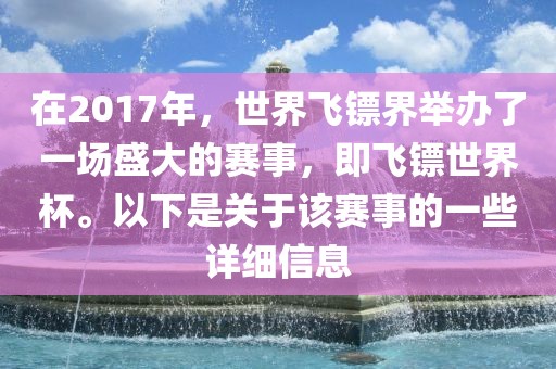 在2017年，世界飞镖界举办了一场盛大的赛事，即飞镖世界杯。以下是关于该赛事的一些详细信息