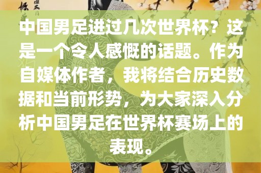 中国男足进过几次世界杯？这是一个令人感慨的话题。作为自媒体作者，我将结合历史数据和当前形势，为大家深入分析中国男足在世界杯赛场上的表现。