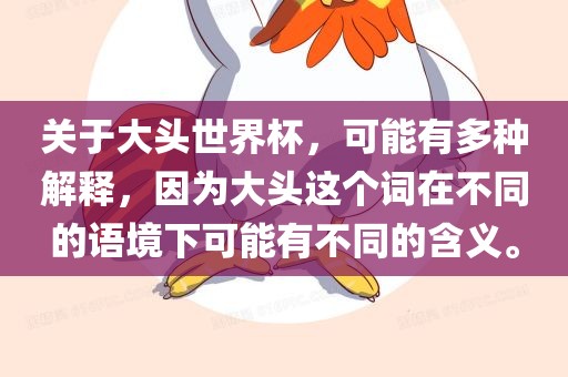 关于大头世界杯，可能有多种解释，因为大头这个词在不同的语境下可能有不同的含义。眉山市正发家政服务有限公司