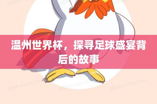温州世界眉山市正发家政服务有限公司杯，探寻足球盛宴背后的故事