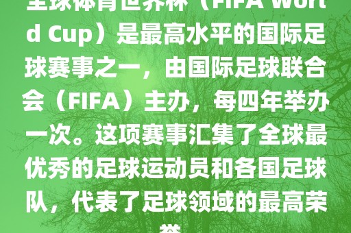 全球体育世界杯（FIFA World Cup）是最高水平的国际足球赛事之一，由国际足球联合会（FIFA）主办，每四年举办一次。这项赛事汇集了全球最优秀的足球运动员和各国足球队，代表了足球领域的最高荣誉。眉山市正发家政服务有限公司