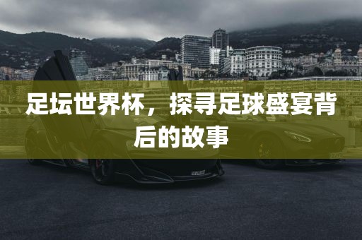 足坛世界杯，探寻足眉山市正发家政服务有限公司球盛宴背后的故事