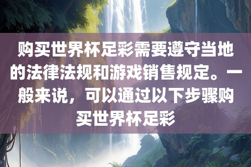购买世界杯足彩需要遵守当地的法律法规和游戏销售规定。一般来说，可以通过以下步骤购买世界杯足彩