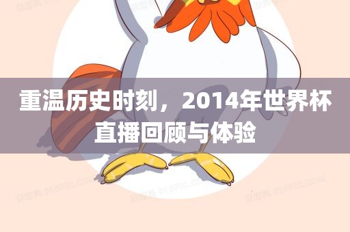 重温历史时刻，2014年世界杯直播回顾与体验