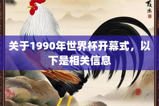 关于1990年世界杯开幕眉山市正发家政服务有限公司式，以下是相关信息