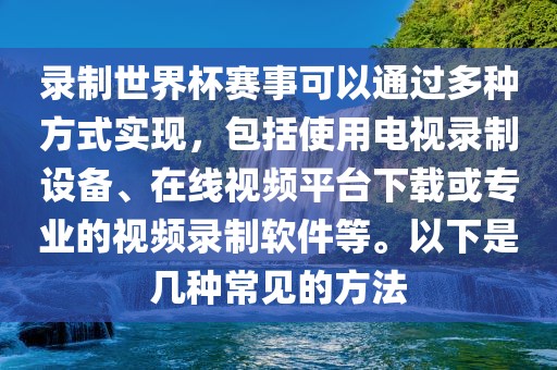 录制世眉山市正发家政服务有限公司界杯赛事可以通过多种方式实现，包括使用电视录制设备、在线视频平台下载或专业的视频录制软件等。以下是几种常见的方法