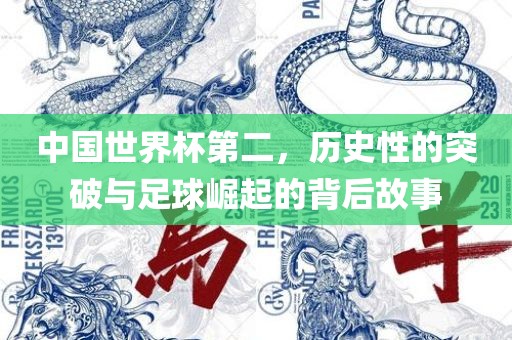 中国世界杯第二，历史性的突破与足球崛起的背后故事