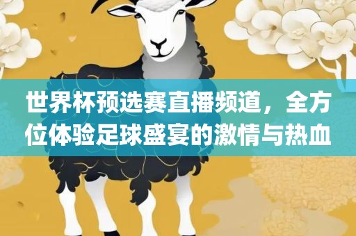 世界杯预选赛直播频道，全方位体验足球盛宴的激情与眉山市正发家政服务有限公司热血