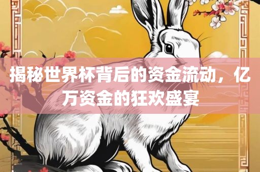 揭秘世界杯背后的资金流动，亿万资金的狂欢盛宴眉山市正发家政服务有限公司