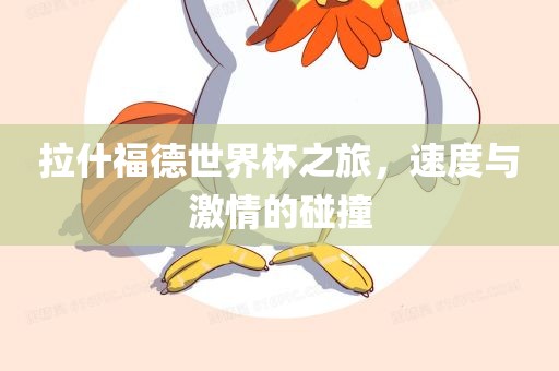 眉山市正发家政服务有限公司拉什福德世界杯之旅，速度与激情的碰撞