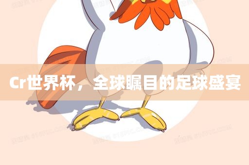 Cr世界杯，全球瞩目的足球盛宴眉山市正发家政服务有限公司