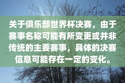 关于俱乐部世界杯决赛，由于赛事名称可能有所变更或并非传统的主要赛事，具体的决赛信息可能存在一定的变化。眉山市正发家政服务有限公司