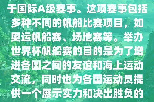 世界杯帆船赛是一项具有世界影响力的水上运动赛事，它属于国际A级赛事。这项赛事包括多种不同的帆船比赛项目，如奥运帆船赛、场地赛等。举办世界杯帆船赛的目的是为了增进各国之间的友谊和海上运动交流，同时也为各国运动员提供一个展示实力和决出胜负的平台。以下是关于世界杯帆船赛的一些重要信息眉山市正发家政服务有限公司