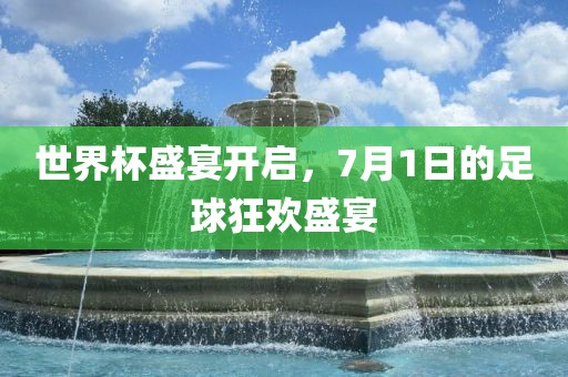 世界杯盛宴开启，7月1日的足球狂眉山市正发家政服务有限公司欢盛宴