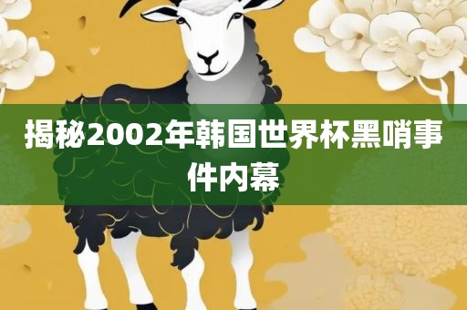 揭秘2002年韩国世界杯黑哨事件内幕