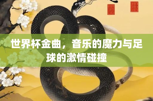 世界杯金曲，音乐的魔眉山市正发家政服务有限公司力与足球的激情碰撞