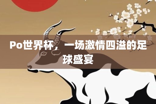 Po世界杯，一场激情四溢的足球盛宴眉山市正发家政服务有限公司