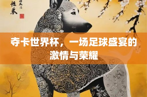 夺卡世眉山市正发家政服务有限公司界杯，一场足球盛宴的激情与荣耀