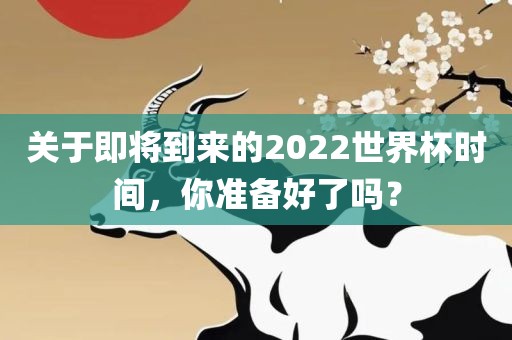 关于即将到来的2022世界杯时间，你准备好了吗？
